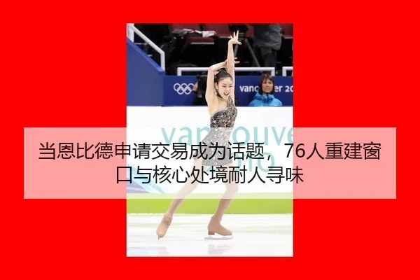 当恩比德申请交易成为话题，76人重建窗口与核心处境耐人寻味